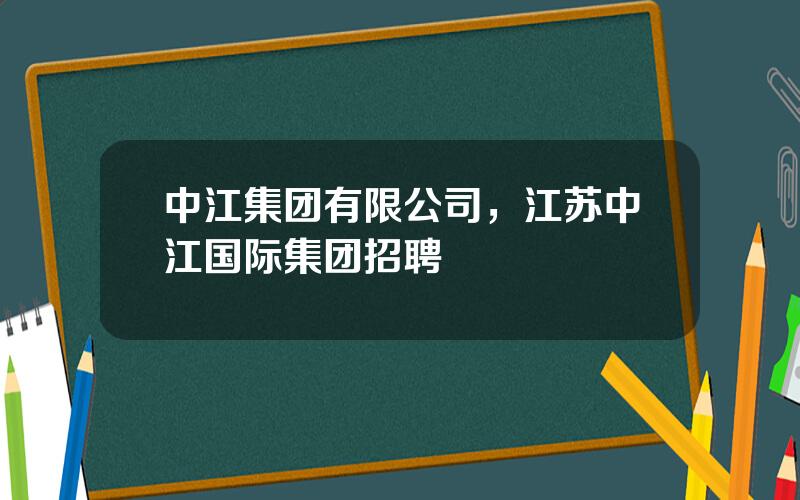 中江集团有限公司，江苏中江国际集团招聘