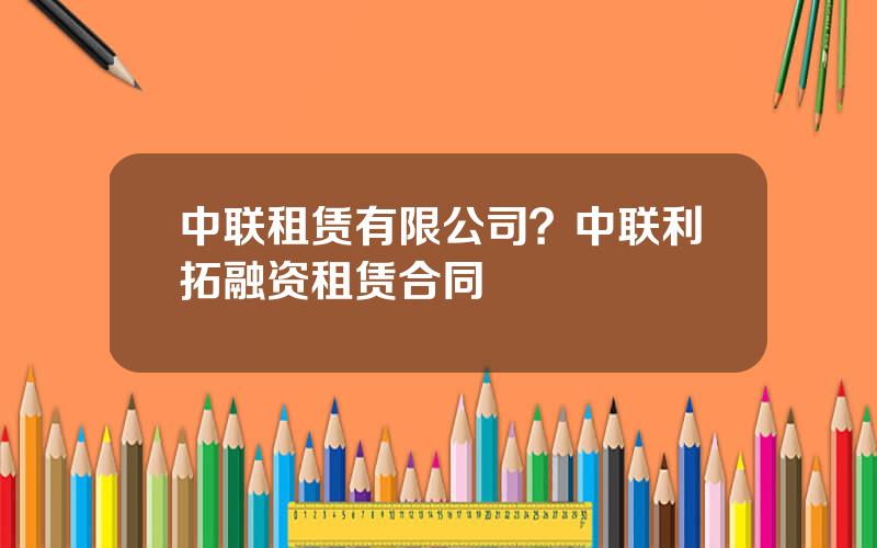 中联租赁有限公司？中联利拓融资租赁合同