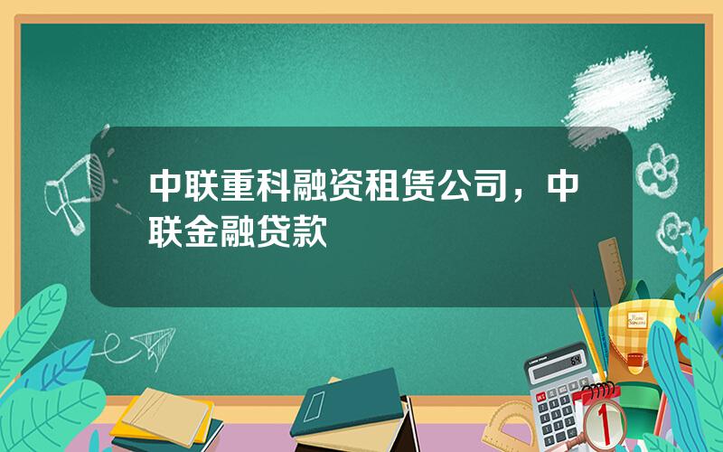 中联重科融资租赁公司，中联金融贷款