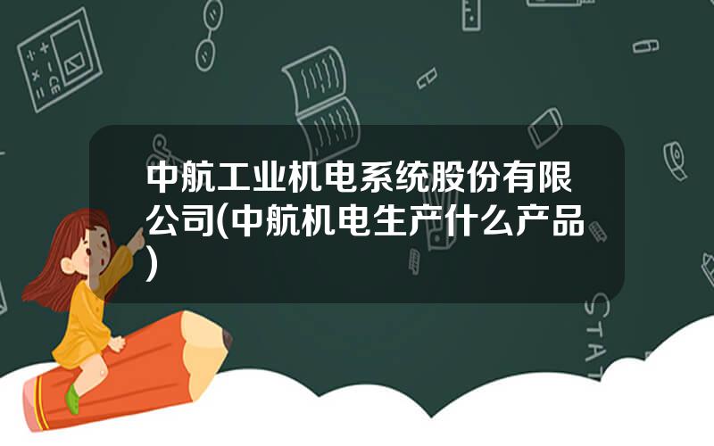 中航工业机电系统股份有限公司(中航机电生产什么产品)