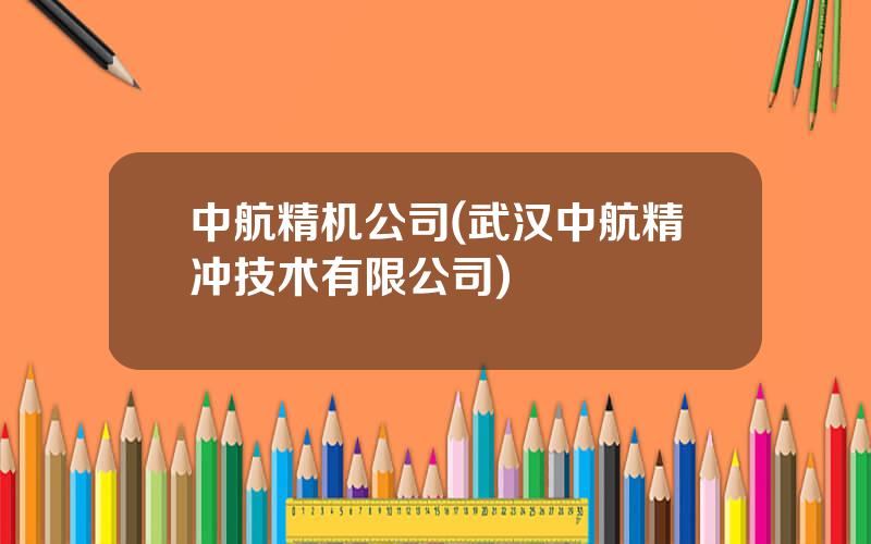 中航精机公司(武汉中航精冲技术有限公司)