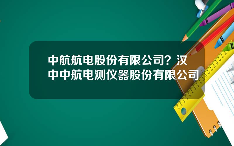 中航航电股份有限公司？汉中中航电测仪器股份有限公司