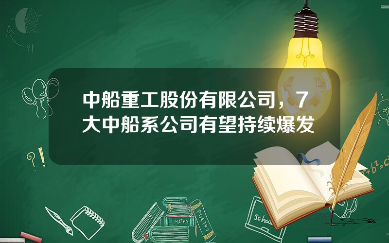 中船重工股份有限公司，7大中船系公司有望持续爆发