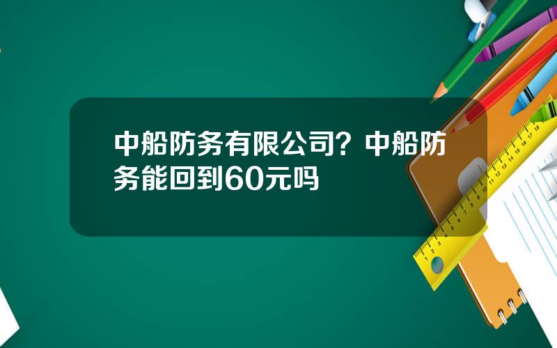 中船防务有限公司？中船防务能回到60元吗