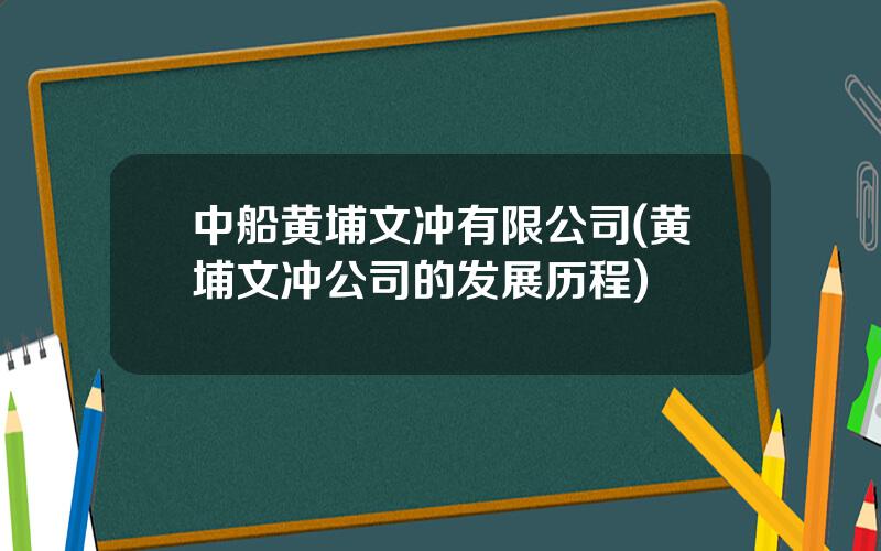 中船黄埔文冲有限公司(黄埔文冲公司的发展历程)