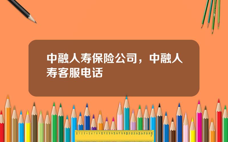 中融人寿保险公司，中融人寿客服电话