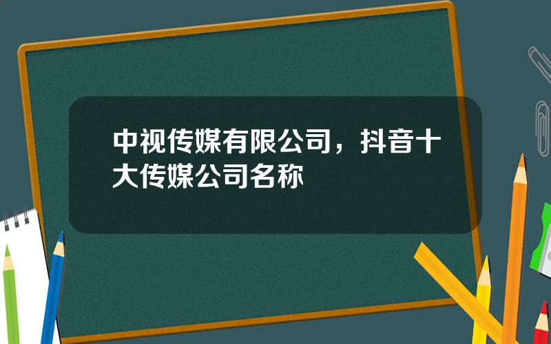 中视传媒有限公司，抖音十大传媒公司名称