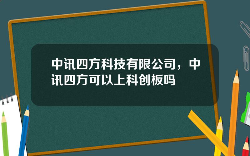 中讯四方科技有限公司，中讯四方可以上科创板吗