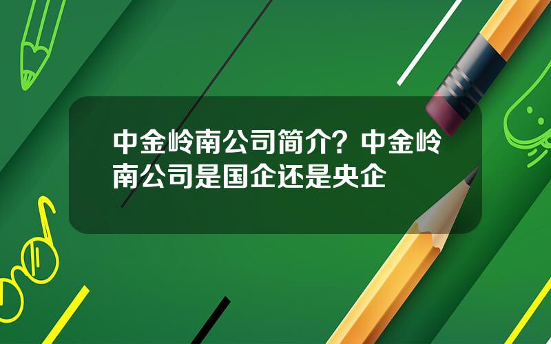 中金岭南公司简介？中金岭南公司是国企还是央企