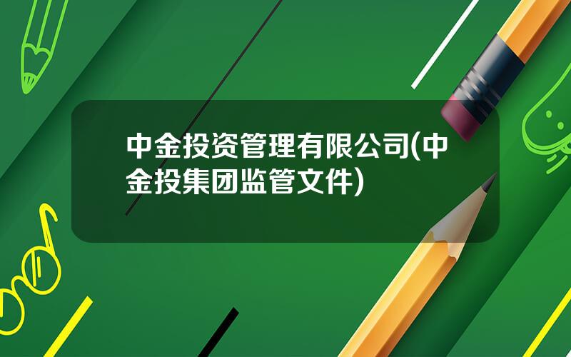 中金投资管理有限公司(中金投集团监管文件)