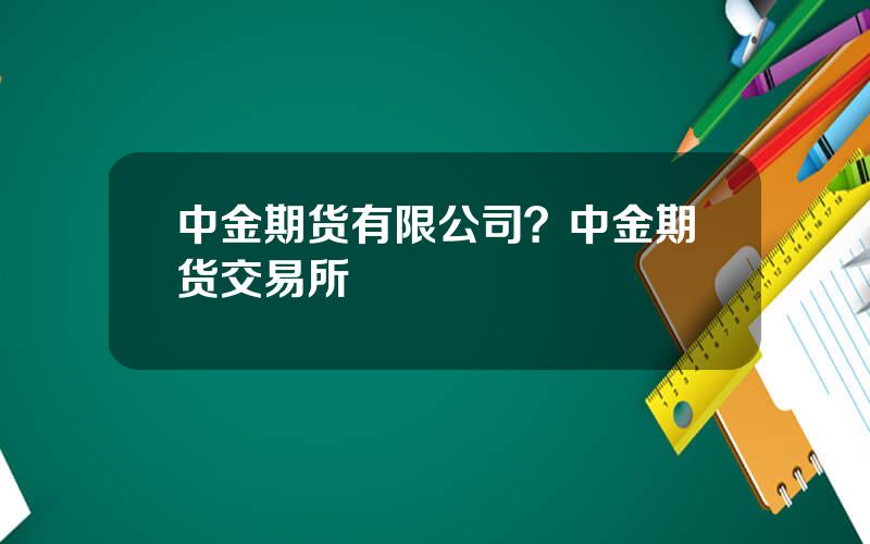 中金期货有限公司？中金期货交易所