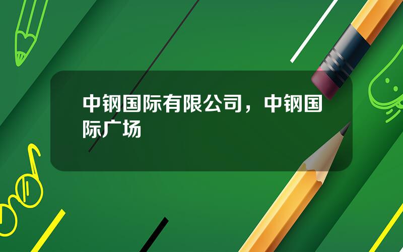 中钢国际有限公司，中钢国际广场