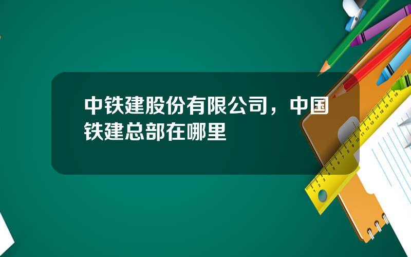 中铁建股份有限公司，中国铁建总部在哪里