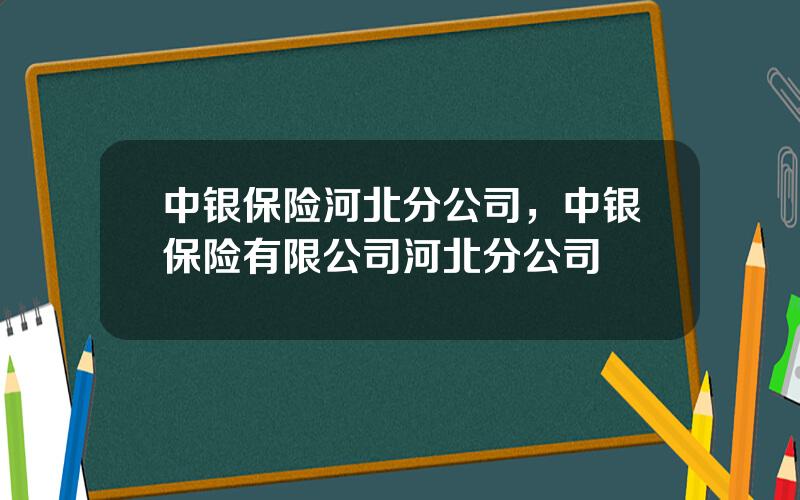 中银保险河北分公司，中银保险有限公司河北分公司