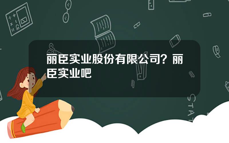 丽臣实业股份有限公司？丽臣实业吧