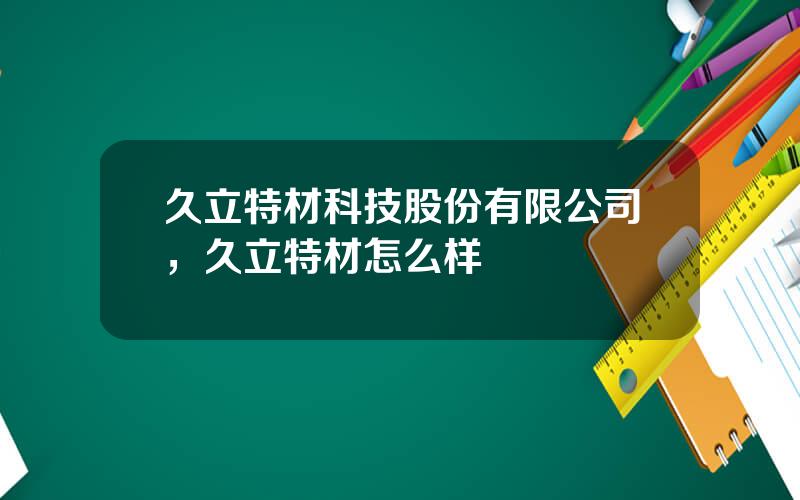 久立特材科技股份有限公司，久立特材怎么样