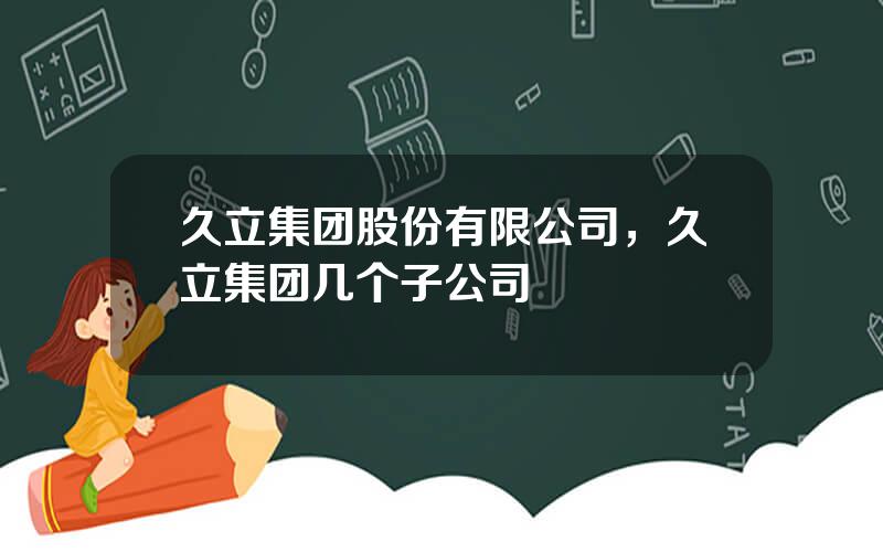 久立集团股份有限公司，久立集团几个子公司