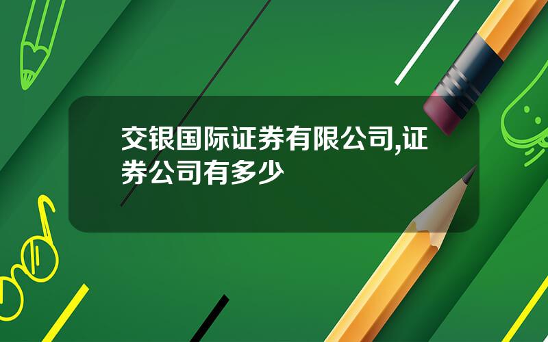 交银国际证券有限公司,证券公司有多少