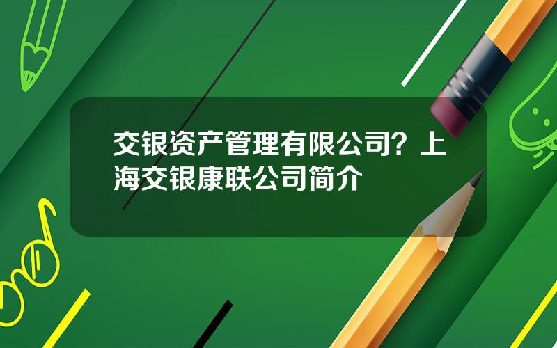 交银资产管理有限公司？上海交银康联公司简介