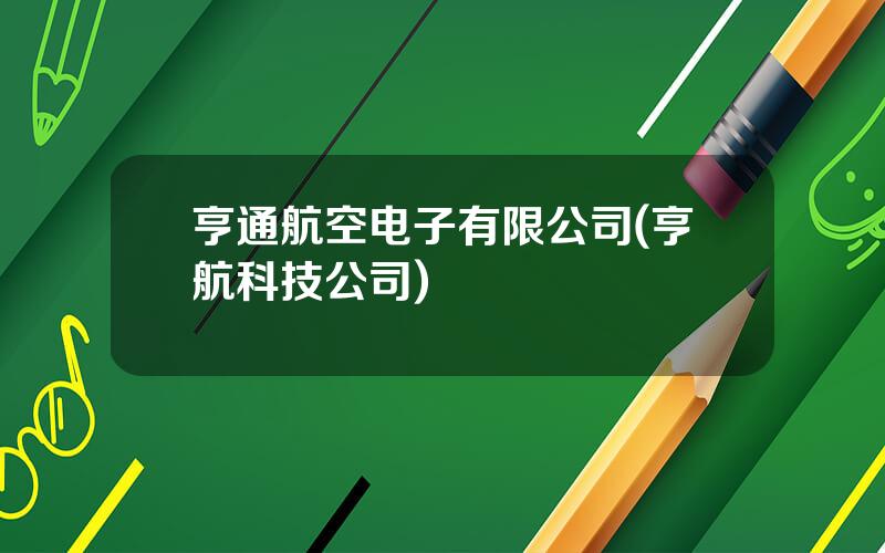 亨通航空电子有限公司(亨航科技公司)