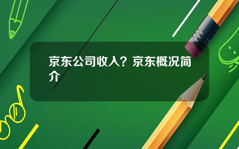 京东公司收入？京东概况简介