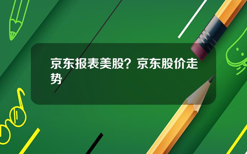 京东报表美股？京东股价走势