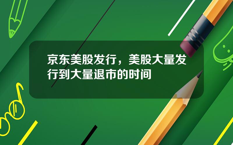 京东美股发行，美股大量发行到大量退市的时间