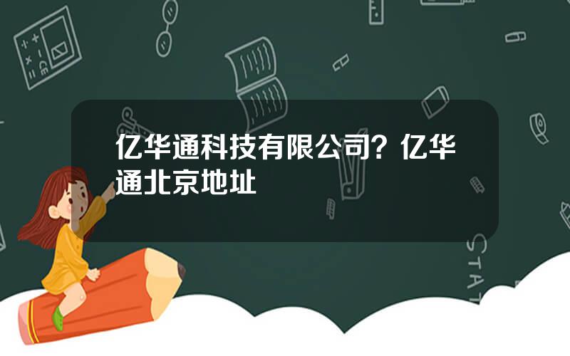 亿华通科技有限公司？亿华通北京地址