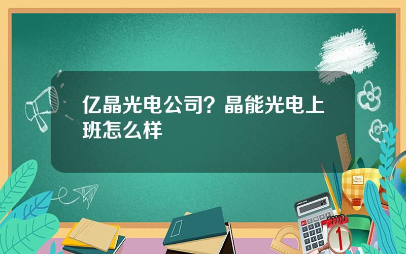 亿晶光电公司？晶能光电上班怎么样