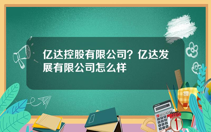 亿达控股有限公司？亿达发展有限公司怎么样