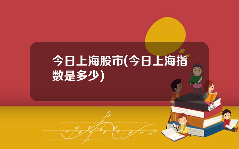 今日上海股市(今日上海指数是多少)