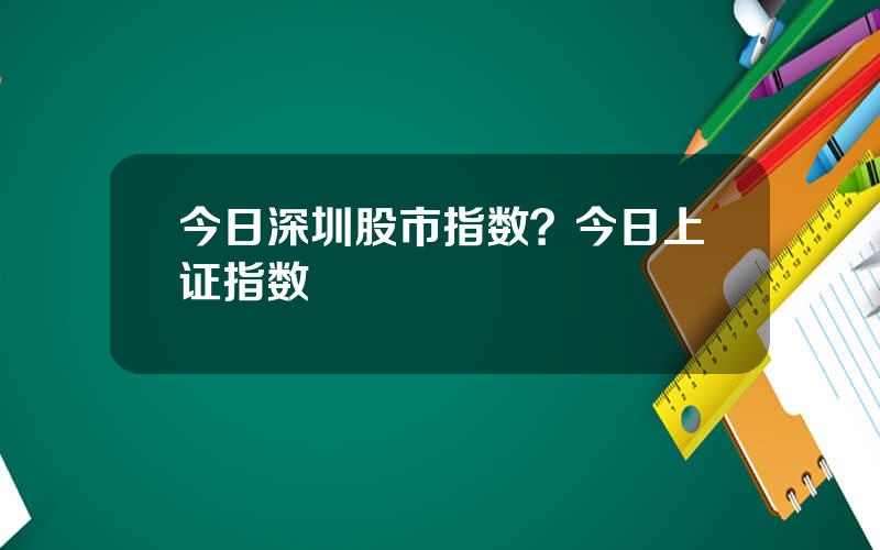 今日深圳股市指数？今日上证指数