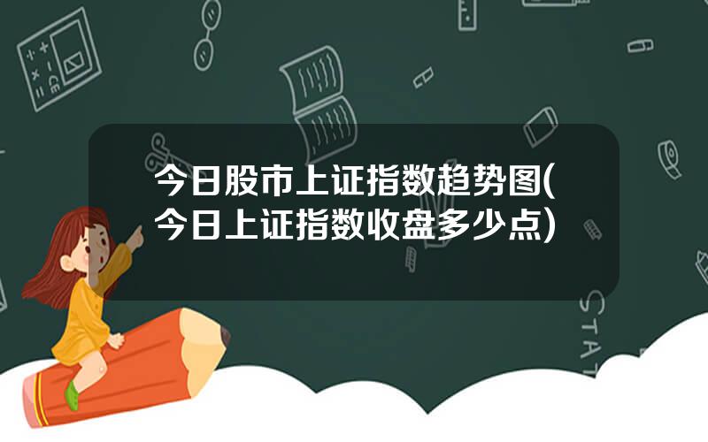 今日股市上证指数趋势图(今日上证指数收盘多少点)