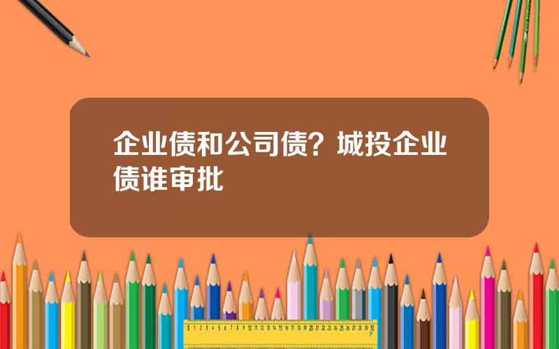 企业债和公司债？城投企业债谁审批