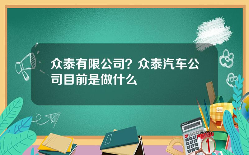 众泰有限公司？众泰汽车公司目前是做什么