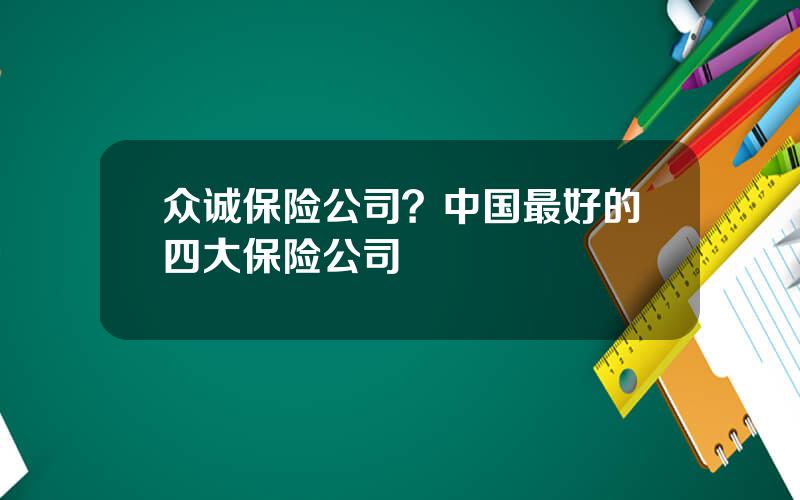 众诚保险公司？中国最好的四大保险公司