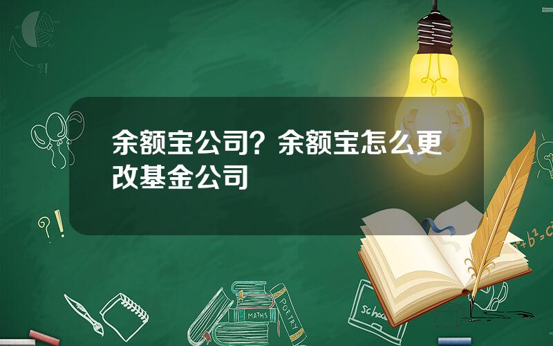 余额宝公司？余额宝怎么更改基金公司