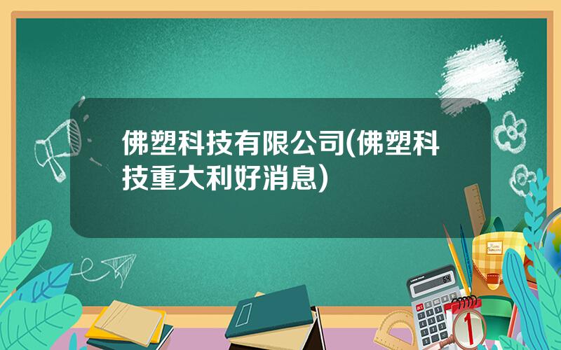 佛塑科技有限公司(佛塑科技重大利好消息)