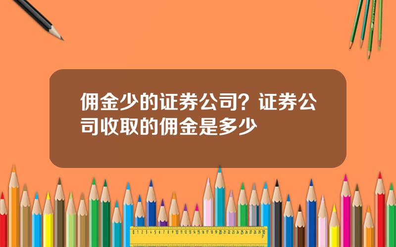 佣金少的证券公司？证券公司收取的佣金是多少