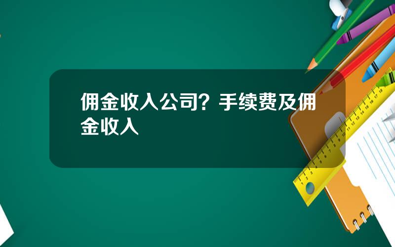 佣金收入公司？手续费及佣金收入