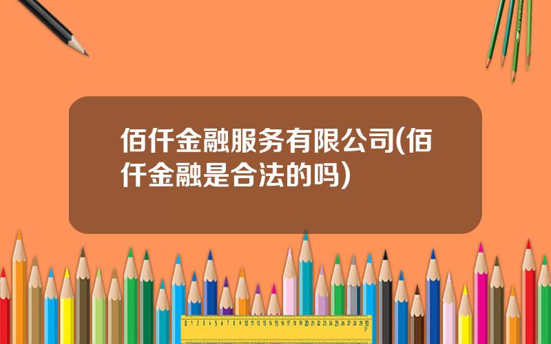 佰仟金融服务有限公司(佰仟金融是合法的吗)