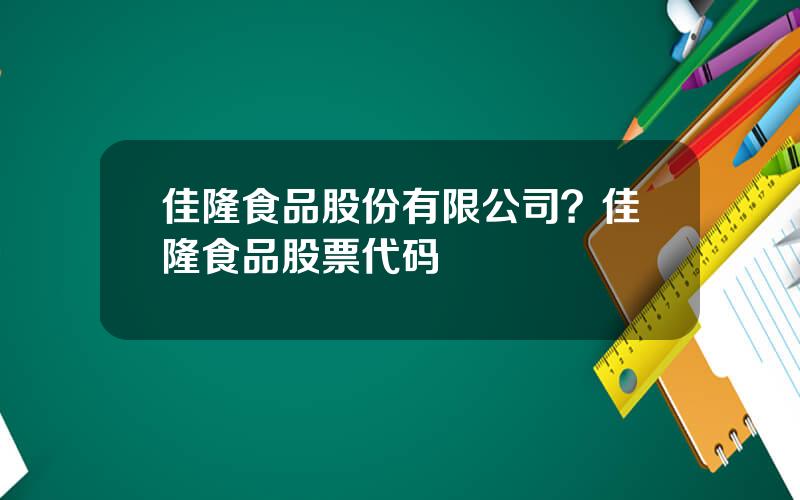 佳隆食品股份有限公司？佳隆食品股票代码