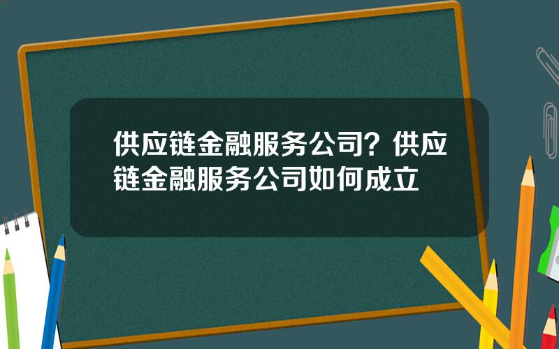 供应链金融服务公司？供应链金融服务公司如何成立