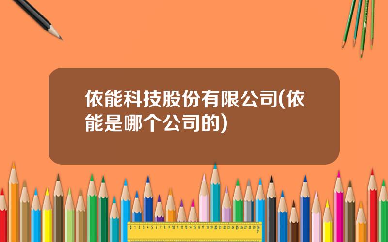 依能科技股份有限公司(依能是哪个公司的)