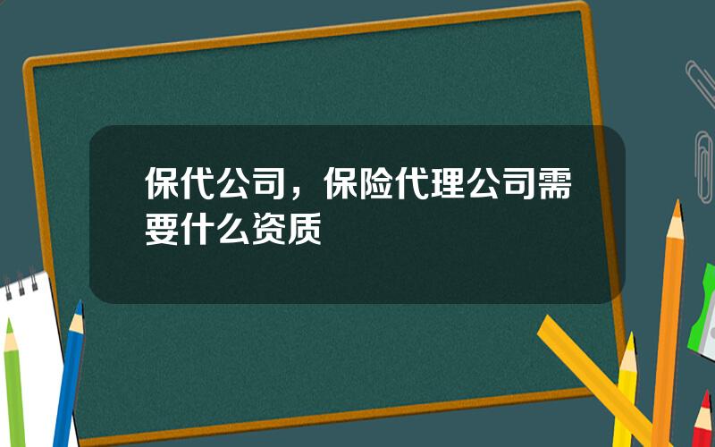 保代公司，保险代理公司需要什么资质