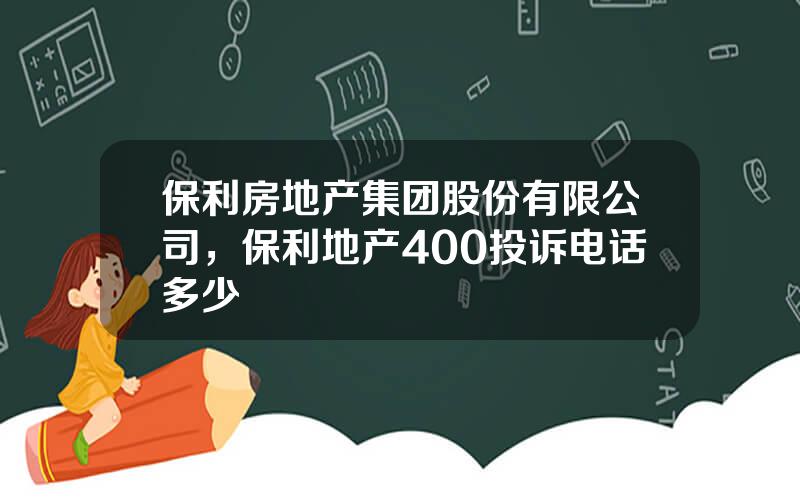 保利房地产集团股份有限公司，保利地产400投诉电话多少