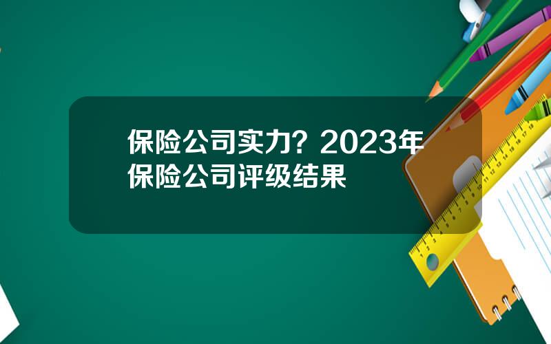 保险公司实力？2023年保险公司评级结果