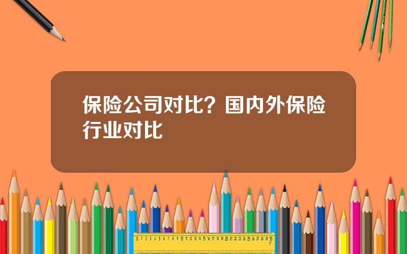 保险公司对比？国内外保险行业对比