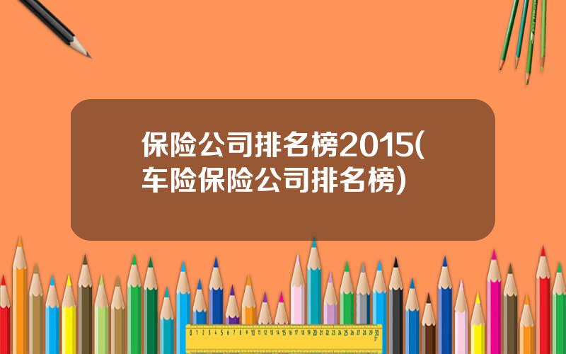 保险公司排名榜2015(车险保险公司排名榜)