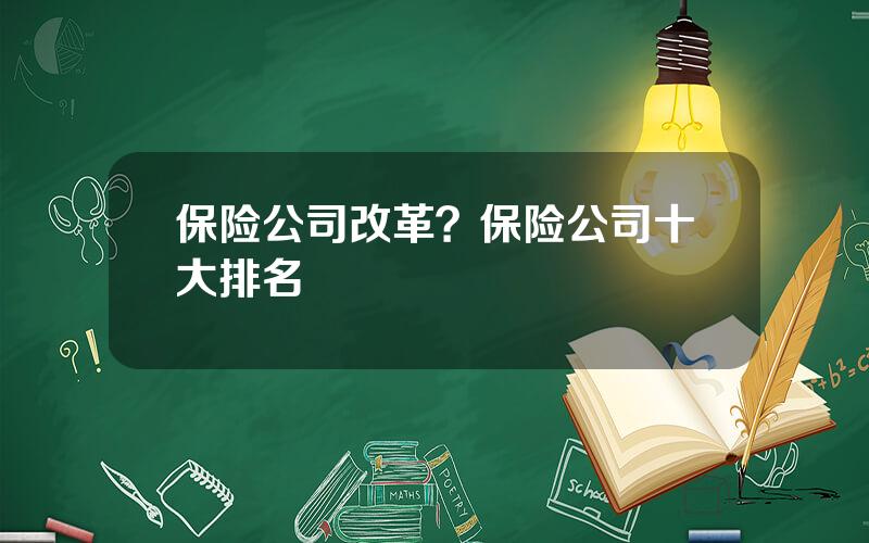 保险公司改革？保险公司十大排名